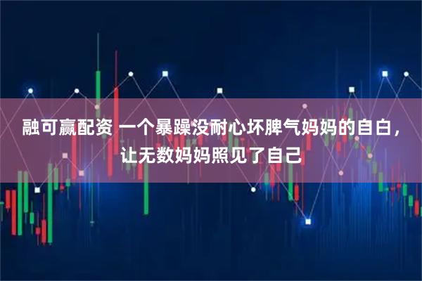 融可赢配资 一个暴躁没耐心坏脾气妈妈的自白，让无数妈妈照见了自己